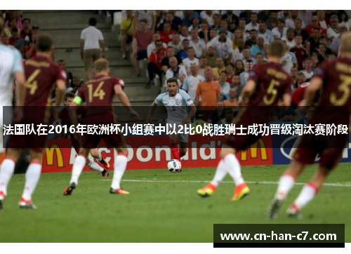 法国队在2016年欧洲杯小组赛中以2比0战胜瑞士成功晋级淘汰赛阶段