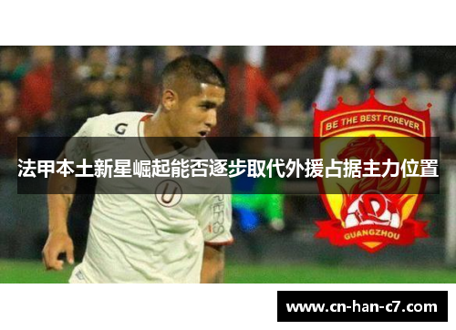 法甲本土新星崛起能否逐步取代外援占据主力位置