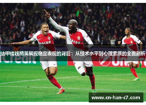 法甲锋线精英展现稳定表现的背后：从技术水平到心理素质的全面剖析