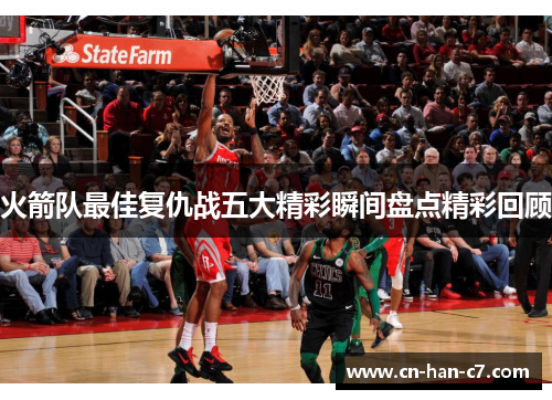 火箭队最佳复仇战五大精彩瞬间盘点精彩回顾