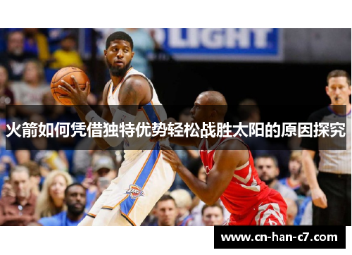 火箭如何凭借独特优势轻松战胜太阳的原因探究 火箭如何凭借独特优势轻松战胜太阳的原因探究