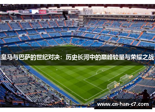 皇马与巴萨的世纪对决：历史长河中的巅峰较量与荣耀之战