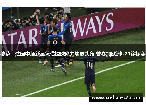 穆萨:法国中场新星凭借控球能力崭露头角 曾参加欧洲U21锦标赛 穆萨:法国中场新星凭借控球能力崭露头角 曾参加欧洲U21锦标赛