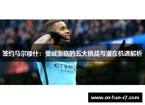 签约马尔穆什:曼城面临的五大挑战与潜在机遇解析 签约马尔穆什:曼城面临的五大挑战与潜在机遇解析