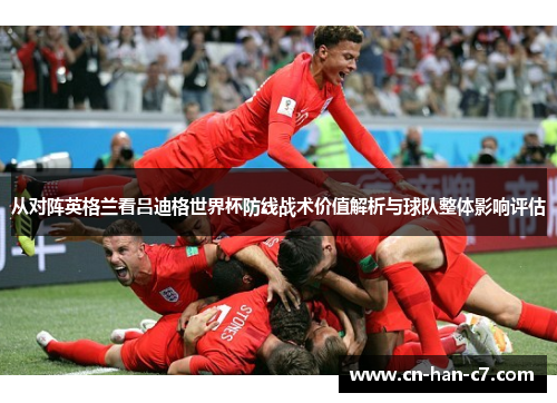 从对阵英格兰看吕迪格世界杯防线战术价值解析与球队整体影响评估 从对阵英格兰看吕迪格世界杯防线战术价值解析与球队整体影响评估