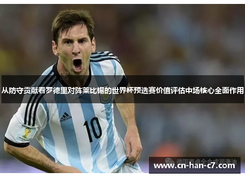 从防守贡献看罗德里对阵莱比锡的世界杯预选赛价值评估中场核心全面作用 从防守贡献看罗德里对阵莱比锡的世界杯预选赛价值评估中场核心全面作用