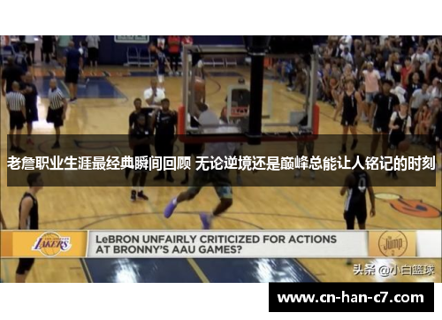 老詹职业生涯最经典瞬间回顾 无论逆境还是巅峰总能让人铭记的时刻 老詹职业生涯最经典瞬间回顾 无论逆境还是巅峰总能让人铭记的时刻