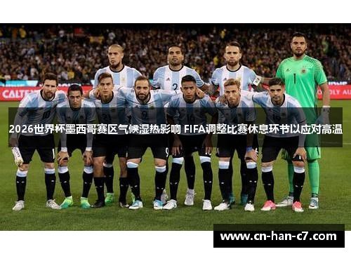 2026世界杯墨西哥赛区气候湿热影响 FIFA调整比赛休息环节以应对高温 2026世界杯墨西哥赛区气候湿热影响 FIFA调整比赛休息环节以应对高温