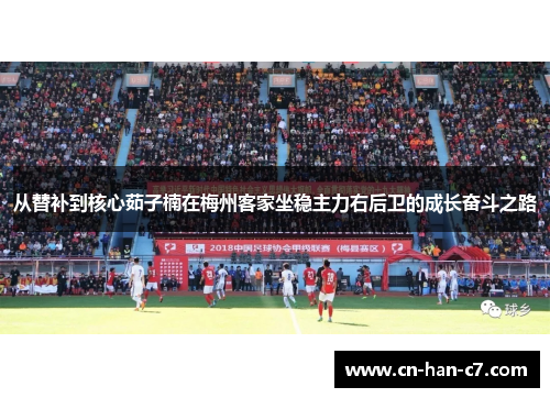 从替补到核心茹子楠在梅州客家坐稳主力右后卫的成长奋斗之路 从替补到核心茹子楠在梅州客家坐稳主力右后卫的成长奋斗之路