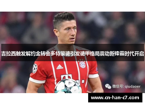 吉拉西触发解约金转会多特蒙德引发德甲格局震动新锋霸时代开启 吉拉西触发解约金转会多特蒙德引发德甲格局震动新锋霸时代开启
