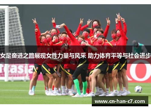 女足奋进之路展现女性力量与风采 助力体育平等与社会进步 女足奋进之路展现女性力量与风采 助力体育平等与社会进步