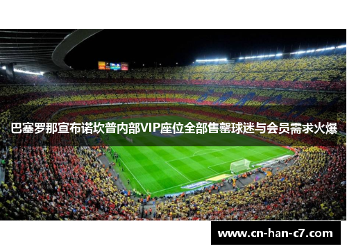 巴塞罗那宣布诺坎普内部VIP座位全部售罄球迷与会员需求火爆