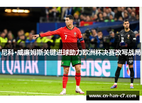 尼科·威廉姆斯关键进球助力欧洲杯决赛改写战局