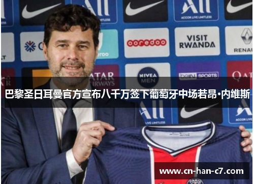 巴黎圣日耳曼官方宣布八千万签下葡萄牙中场若昂·内维斯