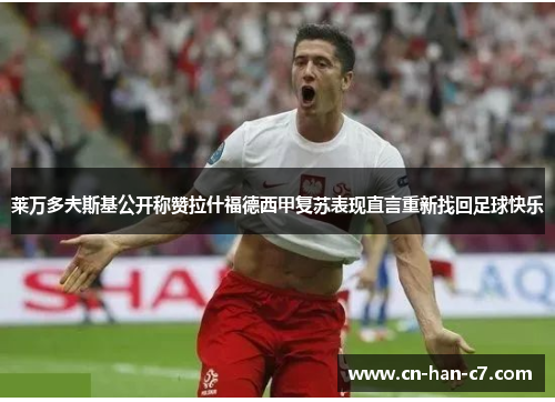 莱万多夫斯基公开称赞拉什福德西甲复苏表现直言重新找回足球快乐