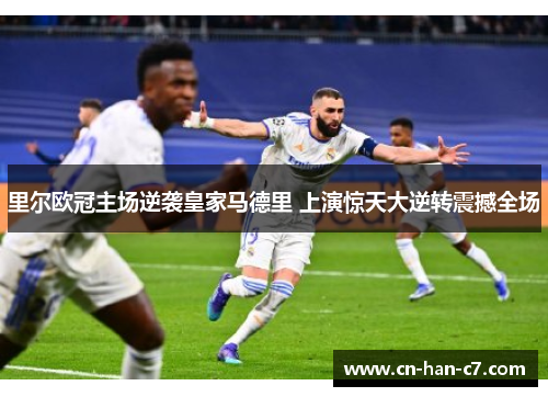 里尔欧冠主场逆袭皇家马德里 上演惊天大逆转震撼全场