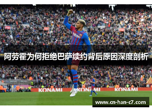 阿劳霍为何拒绝巴萨续约背后原因深度剖析