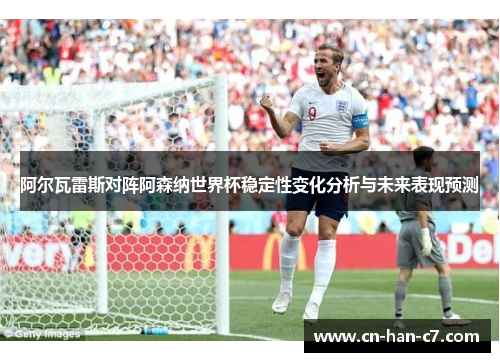 阿尔瓦雷斯对阵阿森纳世界杯稳定性变化分析与未来表现预测