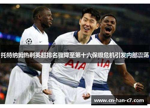 托特纳姆热刺英超排名骤降至第十六保级危机引发内部震荡 托特纳姆热刺英超排名骤降至第十六保级危机引发内部震荡