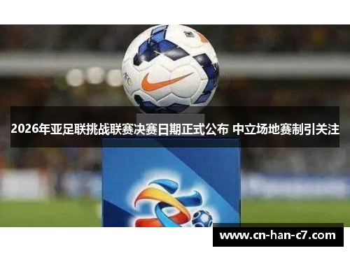 2026年亚足联挑战联赛决赛日期正式公布 中立场地赛制引关注 2026年亚足联挑战联赛决赛日期正式公布 中立场地赛制引关注
