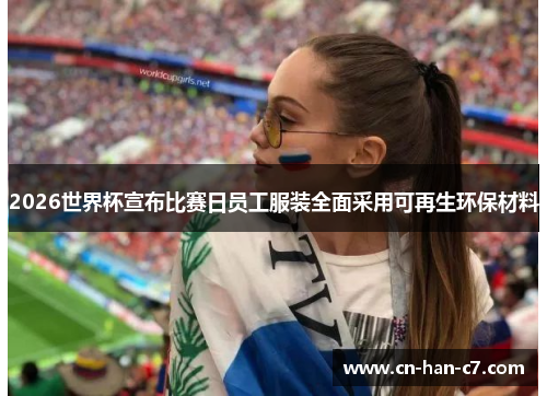 2026世界杯宣布比赛日员工服装全面采用可再生环保材料 2026世界杯宣布比赛日员工服装全面采用可再生环保材料