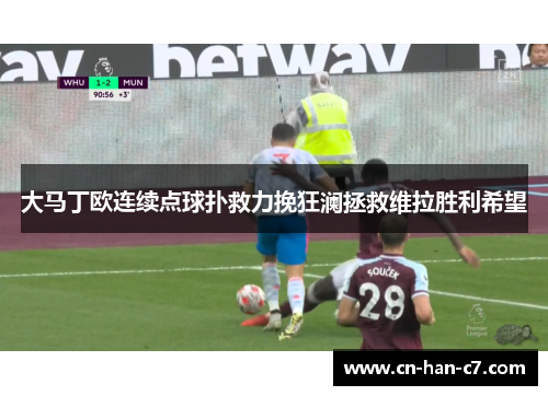 大马丁欧连续点球扑救力挽狂澜拯救维拉胜利希望 大马丁欧连续点球扑救力挽狂澜拯救维拉胜利希望