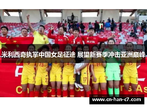 米利西奇执掌中国女足征途 展望新赛季冲击亚洲巅峰 米利西奇执掌中国女足征途 展望新赛季冲击亚洲巅峰