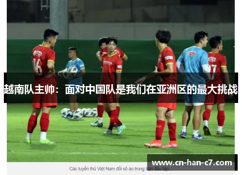 越南队主帅:面对中国队是我们在亚洲区的最大挑战 越南队主帅:面对中国队是我们在亚洲区的最大挑战